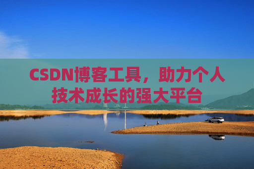 CSDN博客工具,助力个人技术成长的强大平台 CSDN博客工具,助力个人技术成长的强大平台
